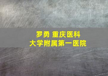 罗勇 重庆医科大学附属第一医院